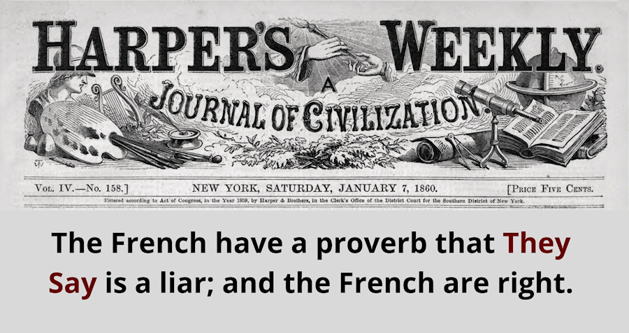 The French have a proverb that They Say is a liar; and the French are right.